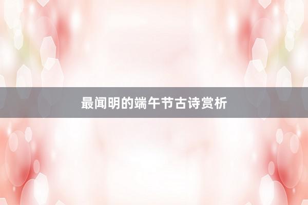 最闻明的端午节古诗赏析