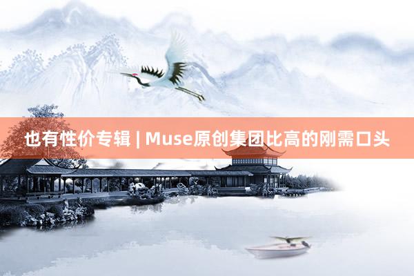 也有性价专辑 | Muse原创集团比高的刚需口头