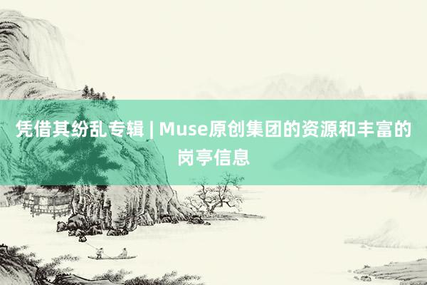 凭借其纷乱专辑 | Muse原创集团的资源和丰富的岗亭信息