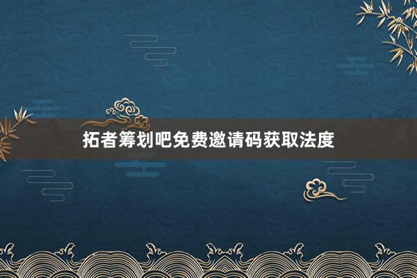 拓者筹划吧免费邀请码获取法度