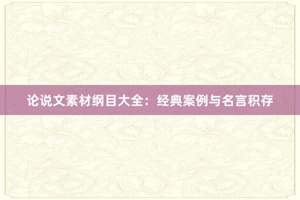 论说文素材纲目大全：经典案例与名言积存